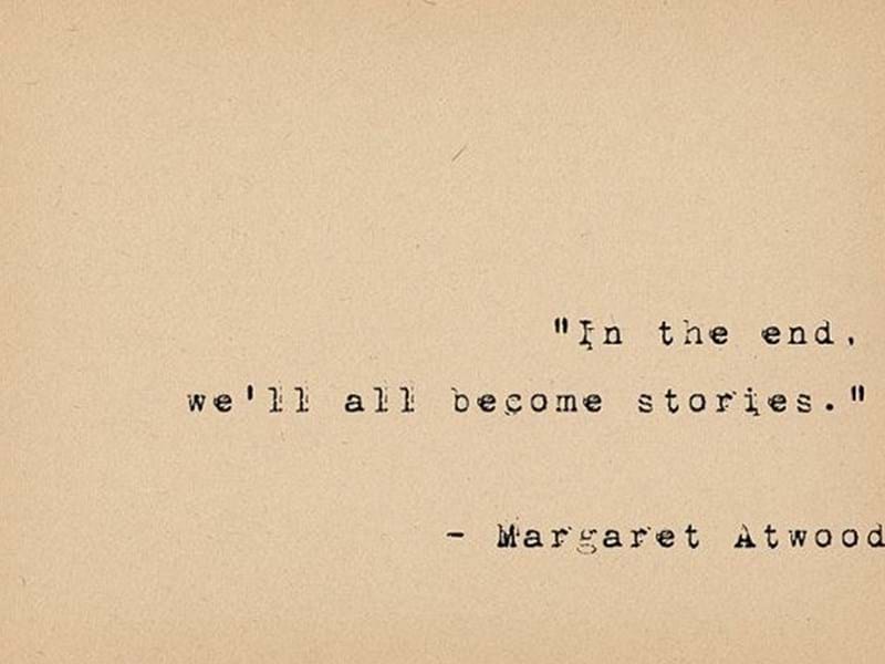 “In the end, we all become stories” - make yours a story you’re happy with