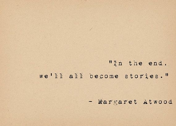 “In the end, we all become stories” - make yours a story you’re happy with